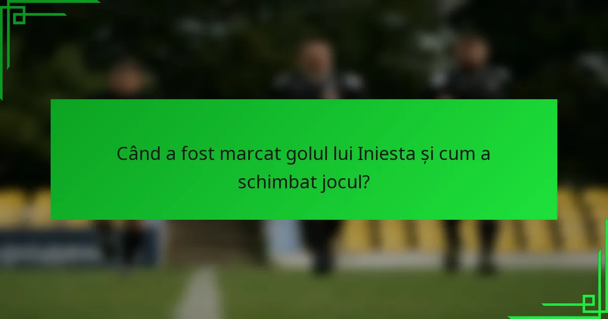 Când a fost marcat golul lui Iniesta și cum a schimbat jocul?