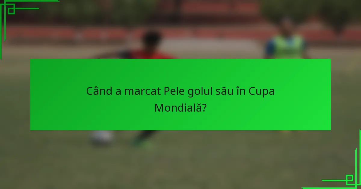 Când a marcat Pele golul său în Cupa Mondială?