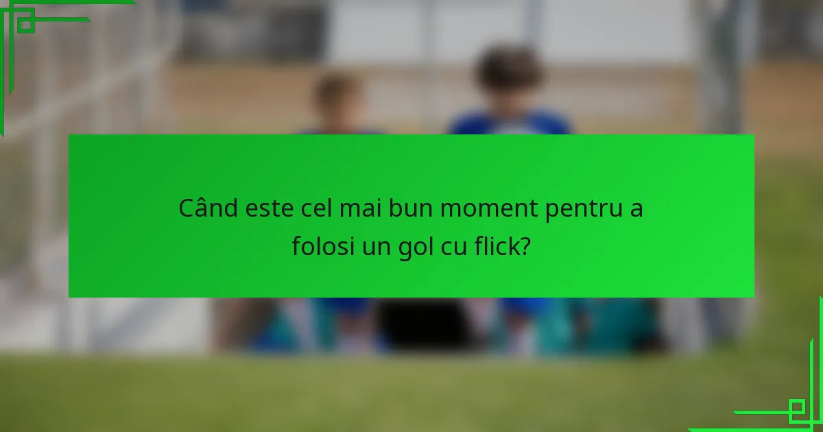 Când este cel mai bun moment pentru a folosi un gol cu flick?
