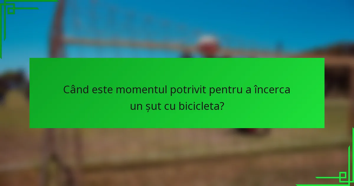 Când este momentul potrivit pentru a încerca un șut cu bicicleta?