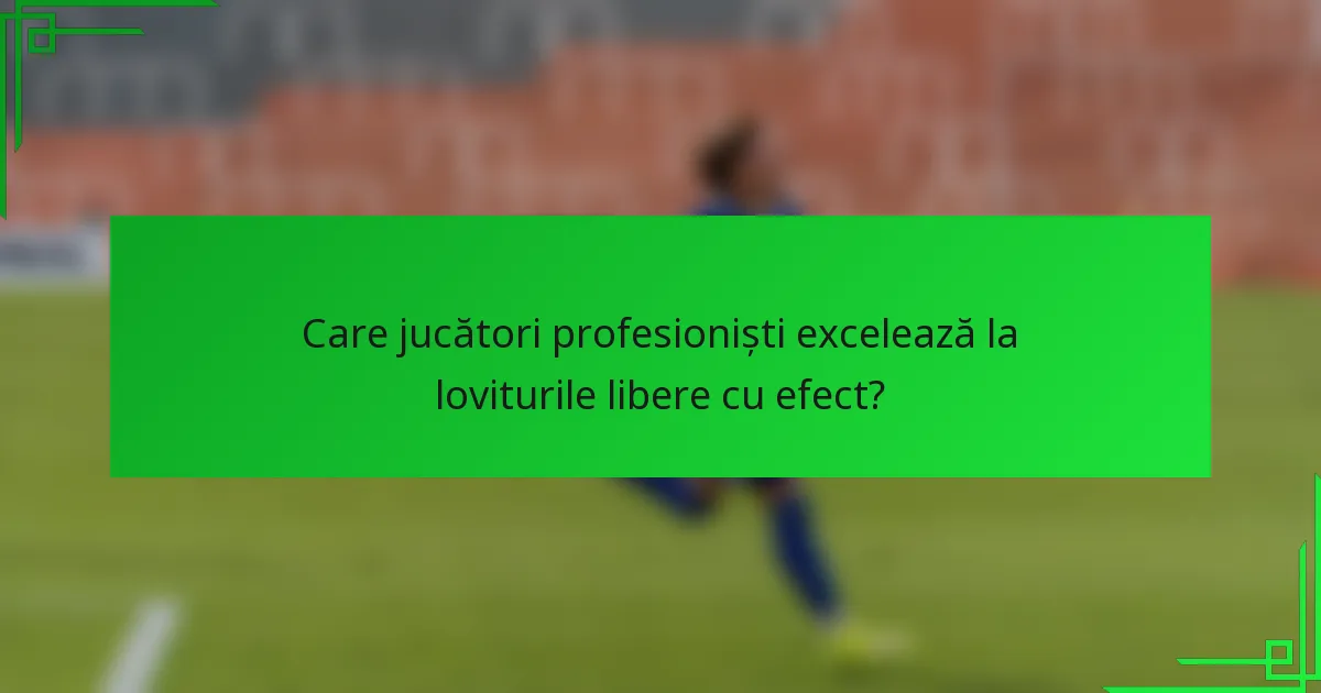 Care jucători profesioniști excelează la loviturile libere cu efect?