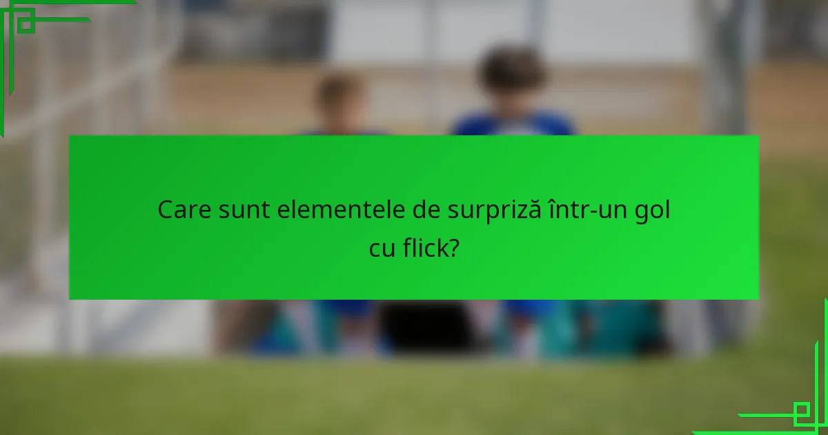 Care sunt elementele de surpriză într-un gol cu flick?