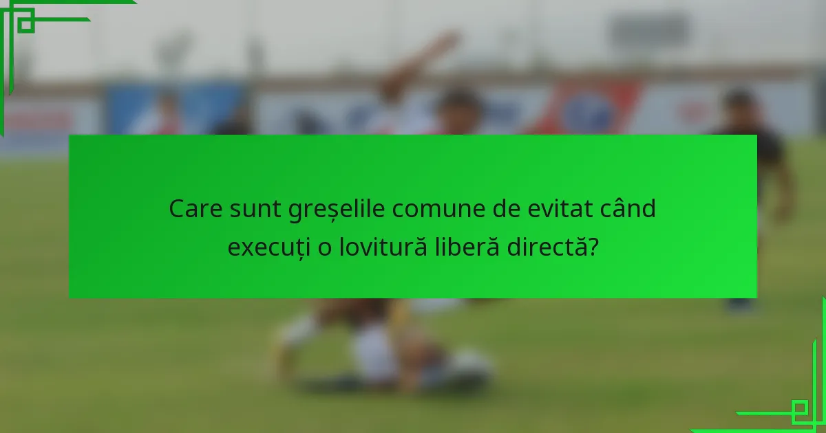 Care sunt greșelile comune de evitat când execuți o lovitură liberă directă?