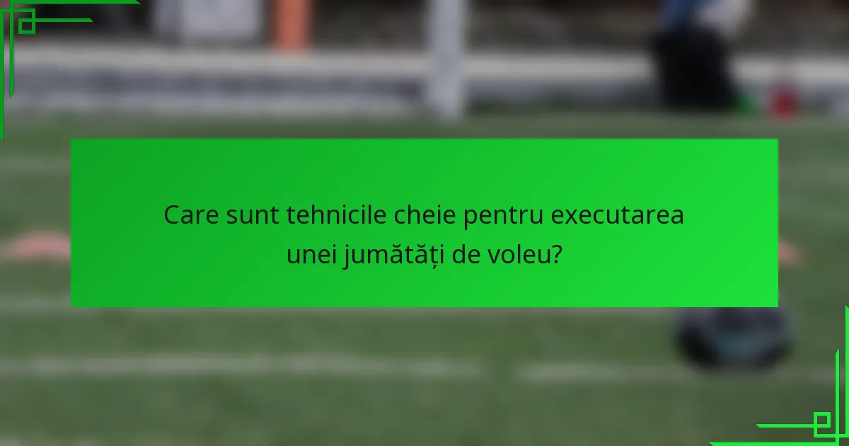 Care sunt tehnicile cheie pentru executarea unei jumătăți de voleu?