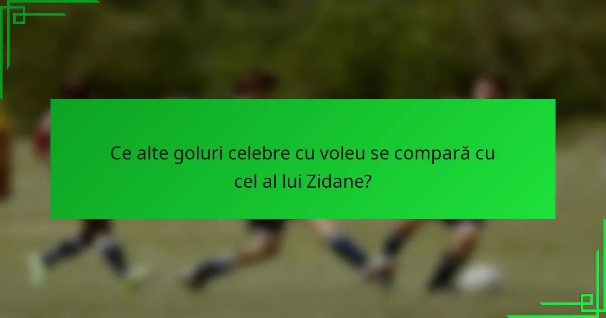 Ce alte goluri celebre cu voleu se compară cu cel al lui Zidane?