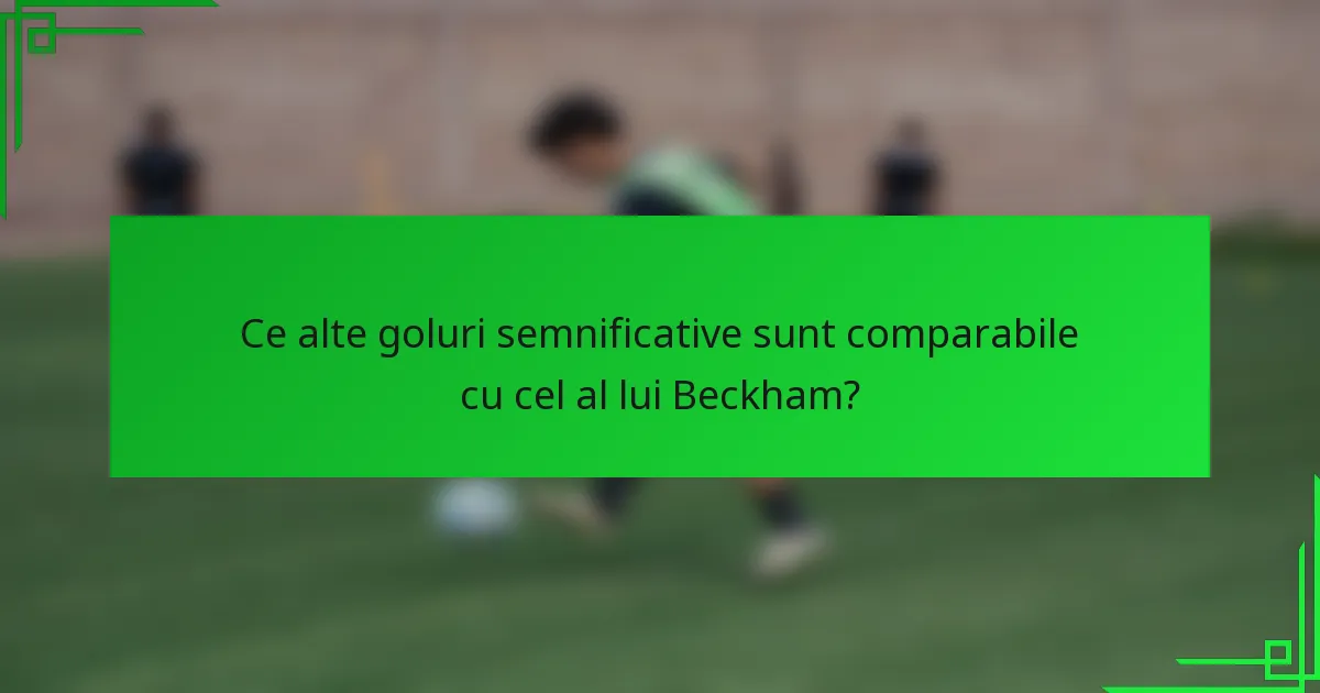 Ce alte goluri semnificative sunt comparabile cu cel al lui Beckham?
