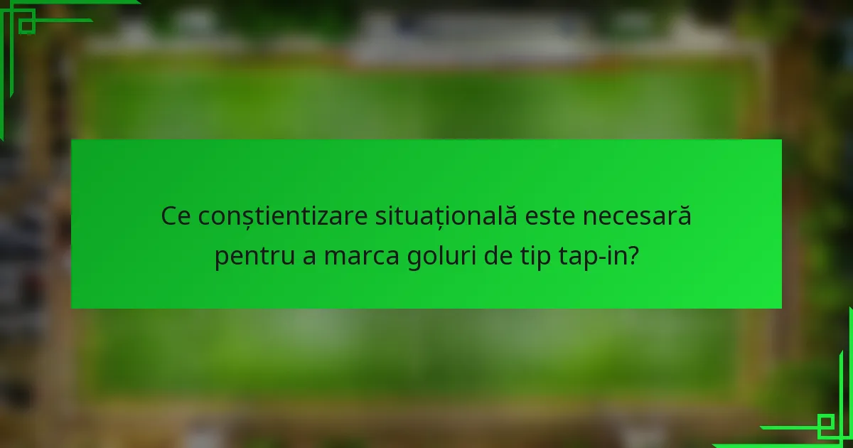 Ce conștientizare situațională este necesară pentru a marca goluri de tip tap-in?