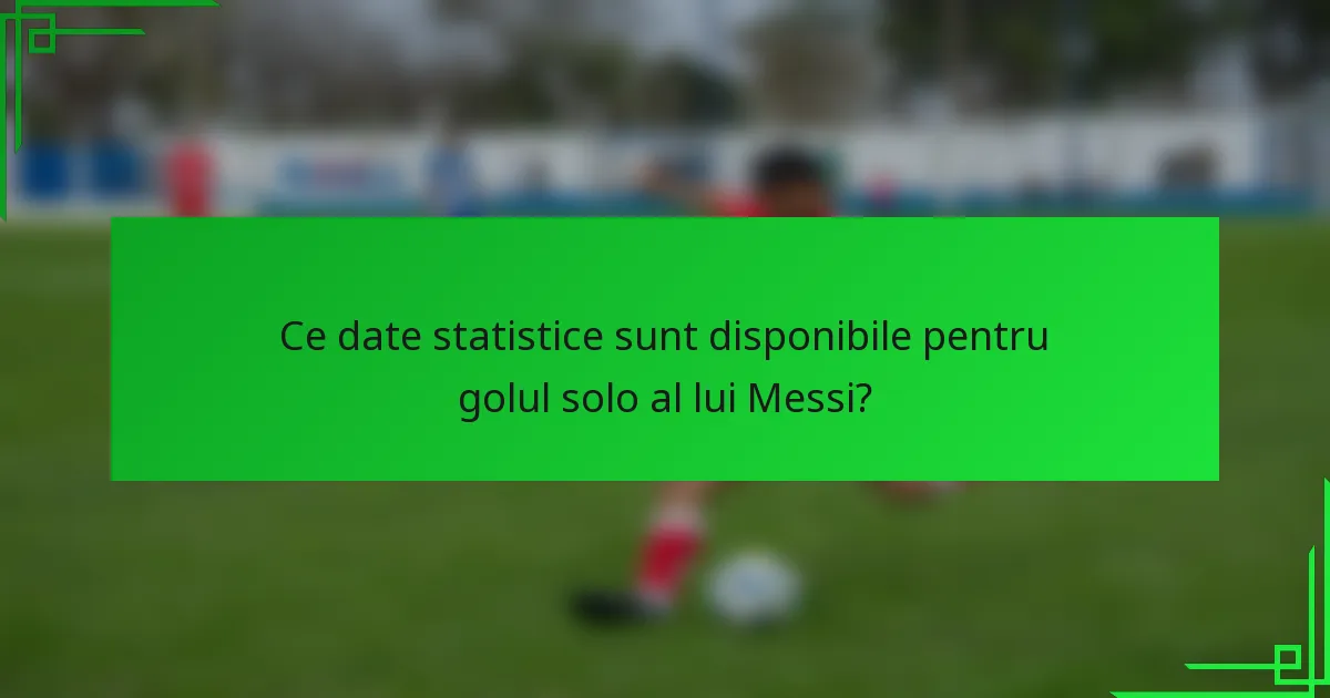 Ce date statistice sunt disponibile pentru golul solo al lui Messi?