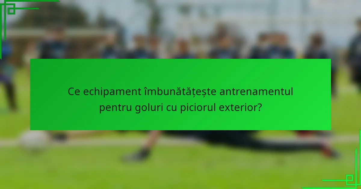 Ce echipament îmbunătățește antrenamentul pentru goluri cu piciorul exterior?