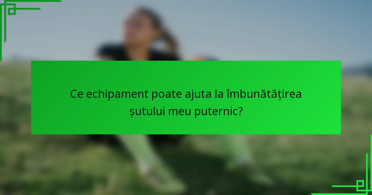 Ce echipament poate ajuta la îmbunătățirea șutului meu puternic?