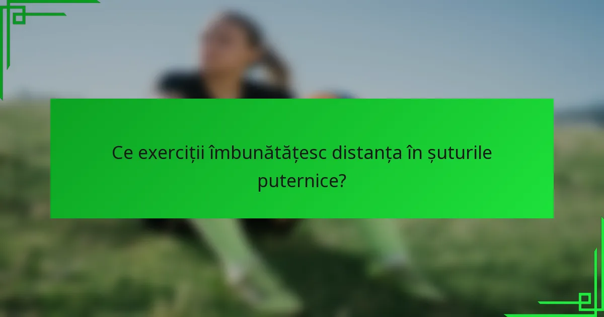 Ce exerciții îmbunătățesc distanța în șuturile puternice?