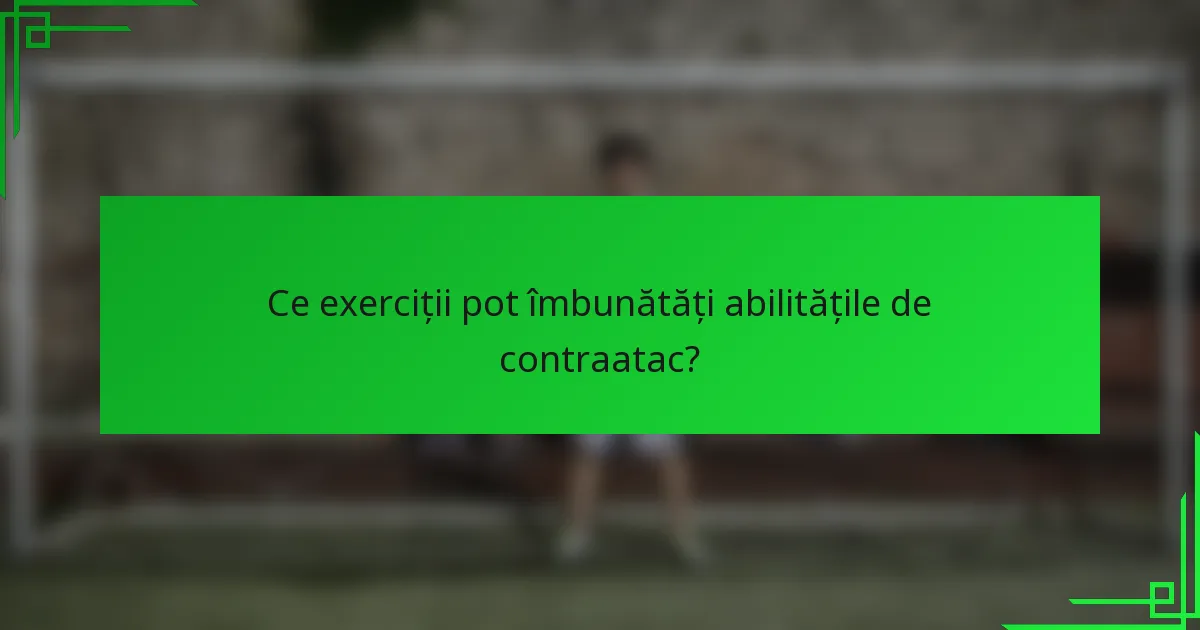 Ce exerciții pot îmbunătăți abilitățile de contraatac?