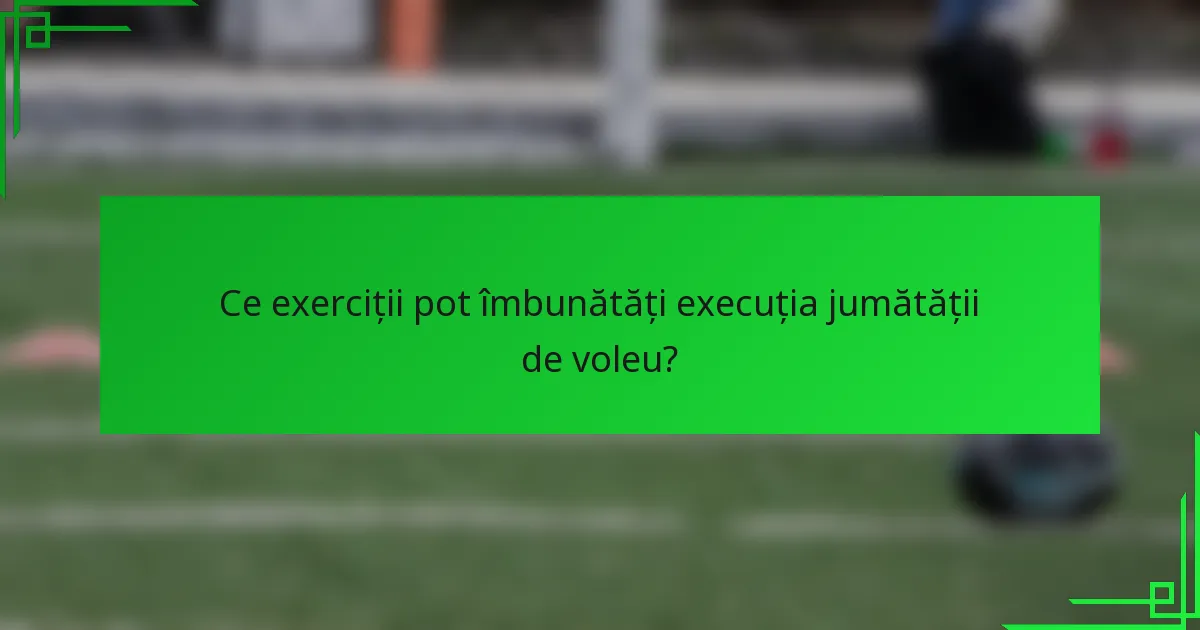 Ce exerciții pot îmbunătăți execuția jumătății de voleu?