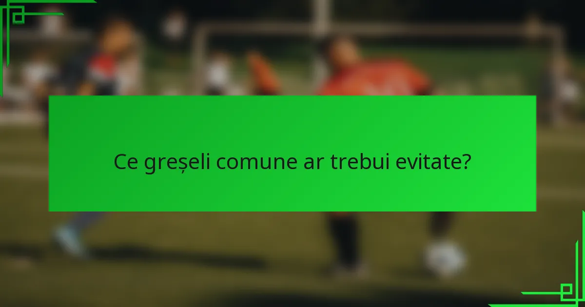 Ce greșeli comune ar trebui evitate?