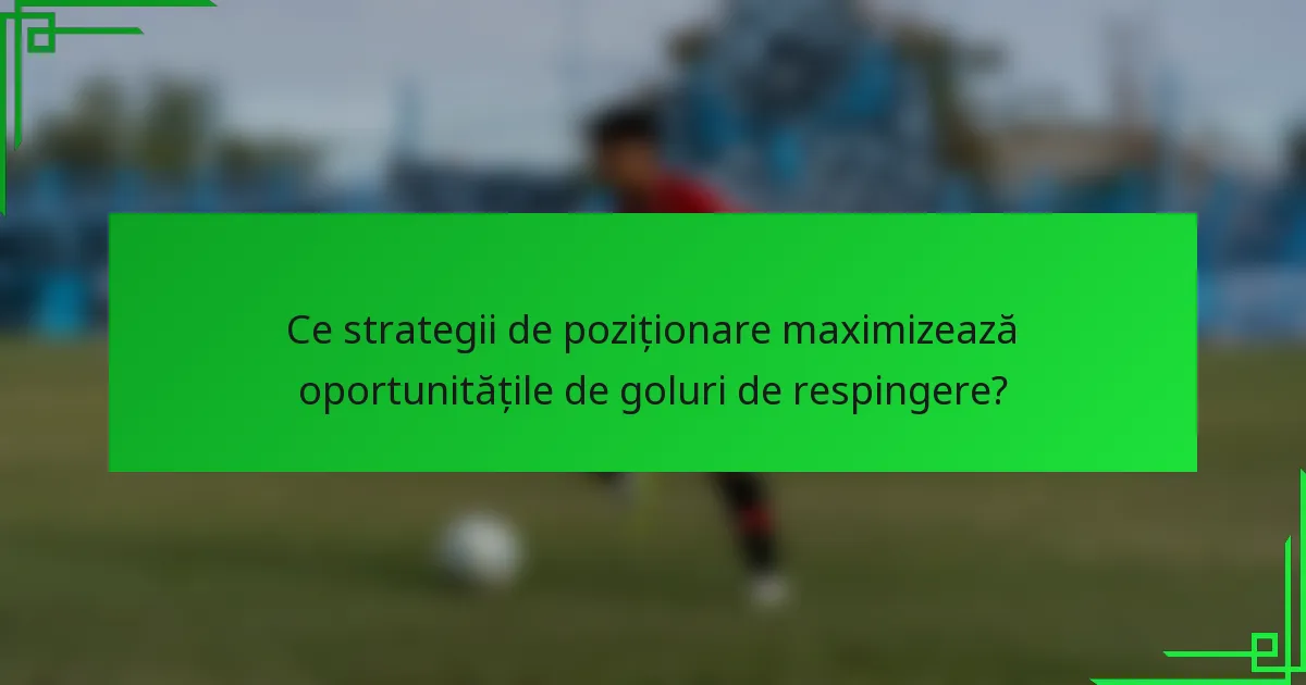 Ce strategii de poziționare maximizează oportunitățile de goluri de respingere?