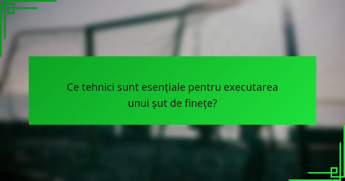 Ce tehnici sunt esențiale pentru executarea unui șut de finețe?