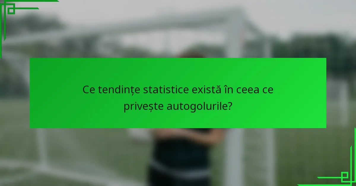 Ce tendințe statistice există în ceea ce privește autogolurile?