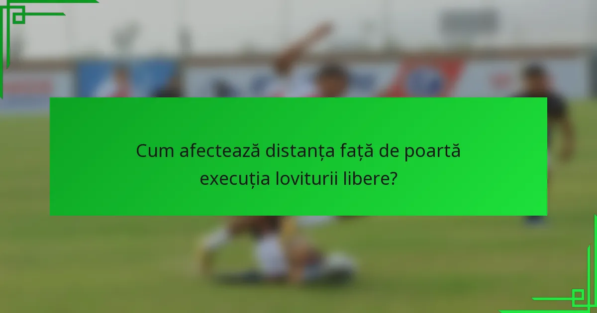 Cum afectează distanța față de poartă execuția loviturii libere?