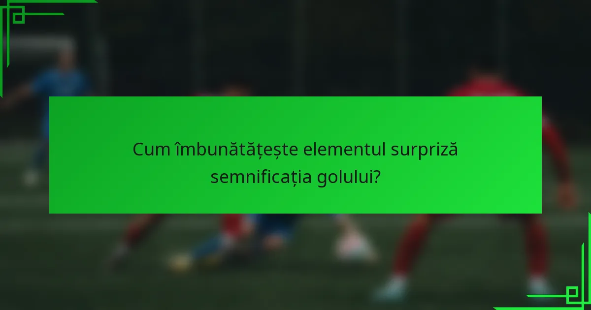 Cum îmbunătățește elementul surpriză semnificația golului?