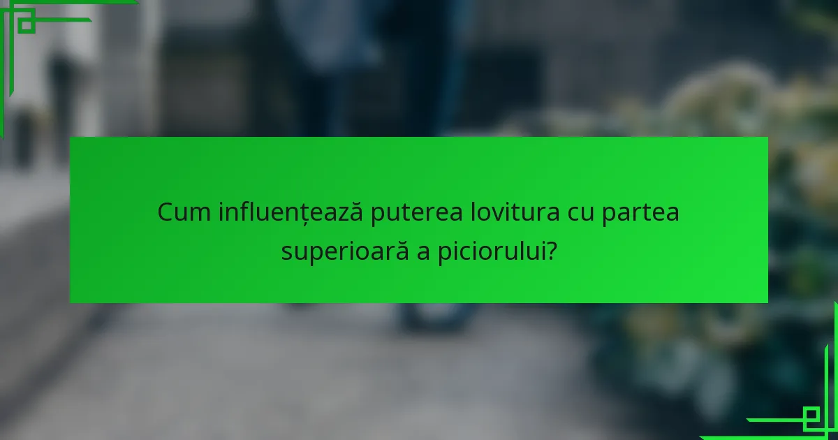 Cum influențează puterea lovitura cu partea superioară a piciorului?