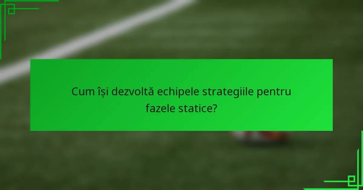 Cum își dezvoltă echipele strategiile pentru fazele statice?