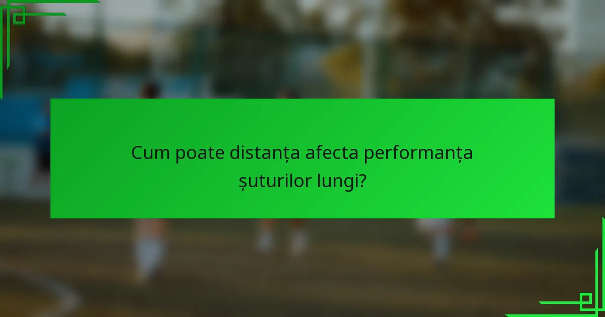 Cum poate distanța afecta performanța șuturilor lungi?
