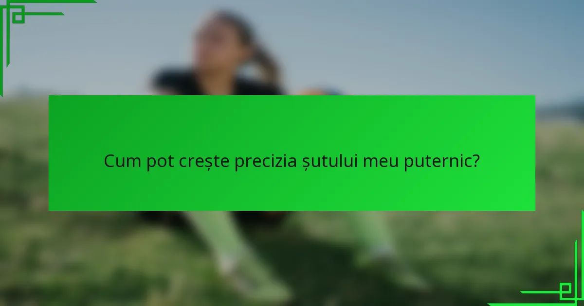 Cum pot crește precizia șutului meu puternic?