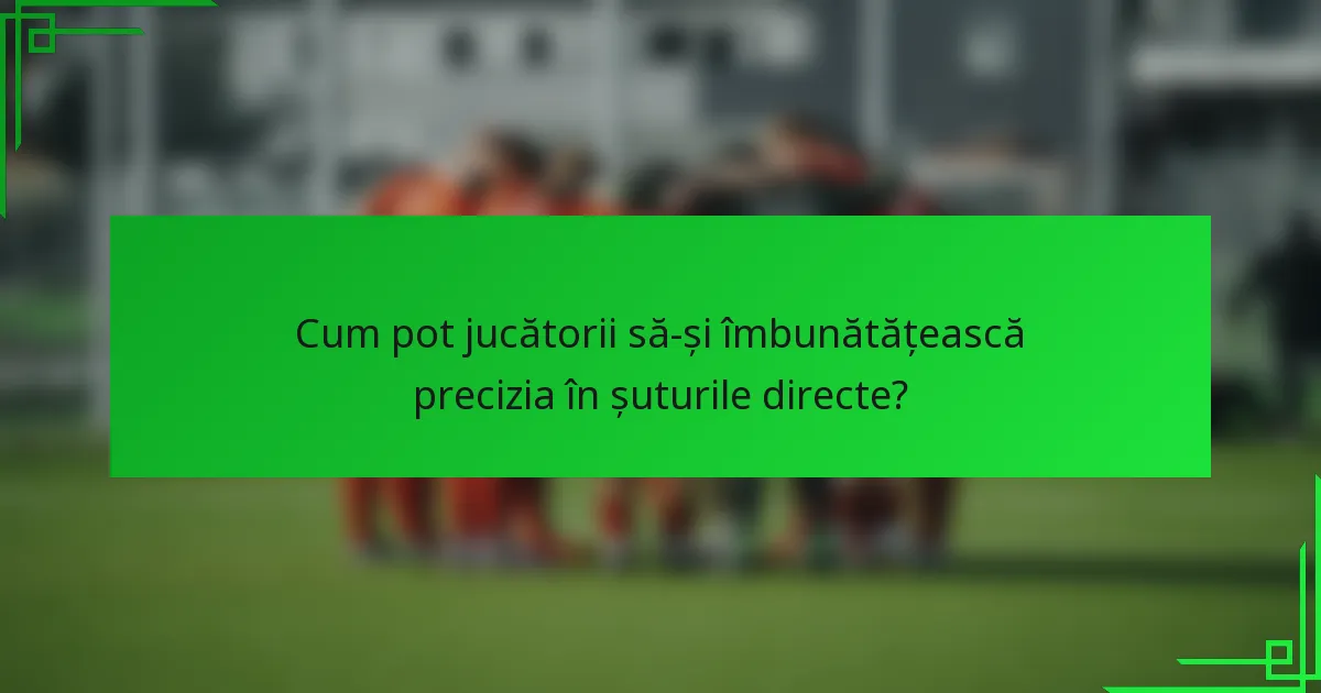 Cum pot jucătorii să-și îmbunătățească precizia în șuturile directe?