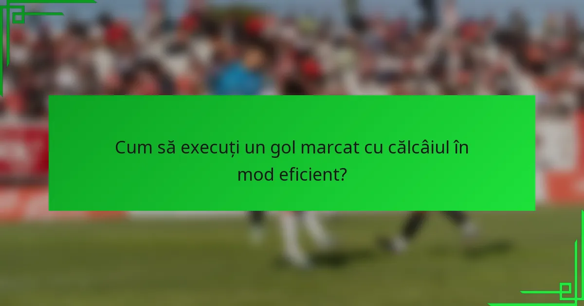 Cum să execuți un gol marcat cu călcâiul în mod eficient?