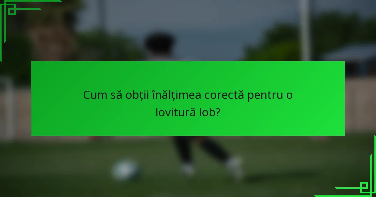 Cum să obții înălțimea corectă pentru o lovitură lob?