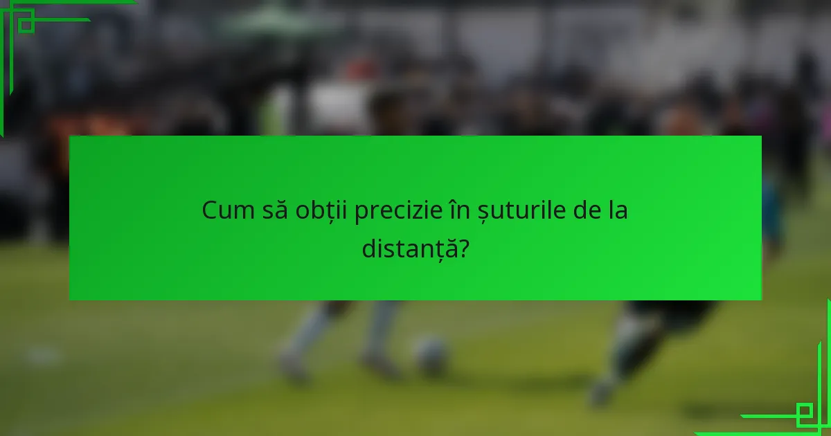Cum să obții precizie în șuturile de la distanță?