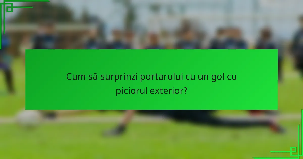 Cum să surprinzi portarului cu un gol cu piciorul exterior?