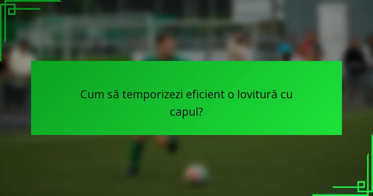 Cum să temporizezi eficient o lovitură cu capul?