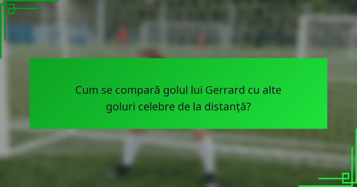 Cum se compară golul lui Gerrard cu alte goluri celebre de la distanță?