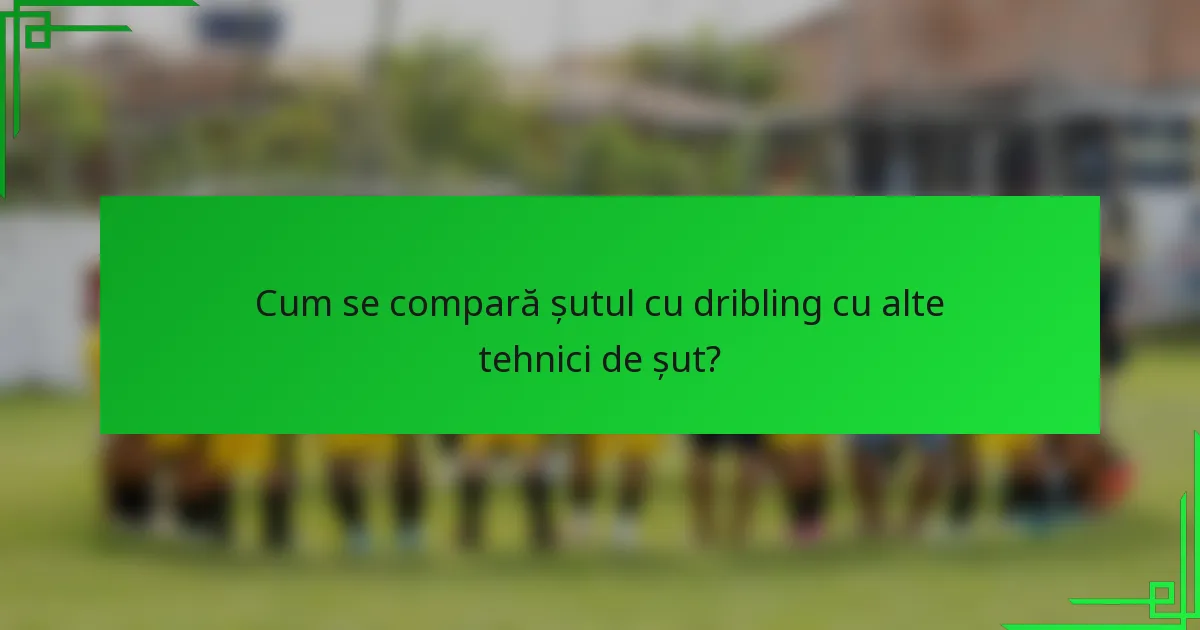 Cum se compară șutul cu dribling cu alte tehnici de șut?